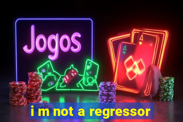 i m not a regressor